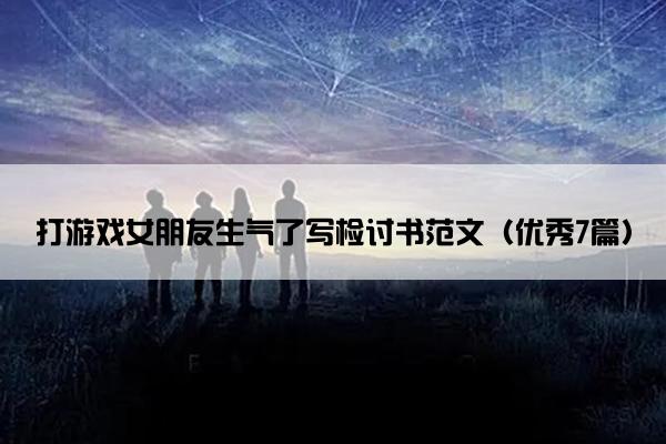打游戏女朋友生气了写检讨书范文（优秀7篇）