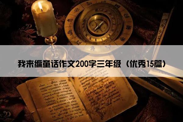 我来编童话作文200字三年级（优秀15篇）