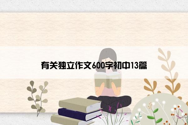 有关独立作文600字初中13篇