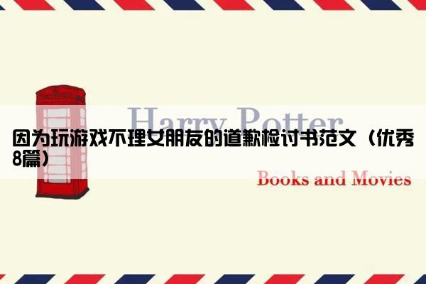 因为玩游戏不理女朋友的道歉检讨书范文（优秀8篇）