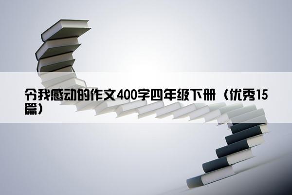 令我感动的作文400字四年级下册（优秀15篇）