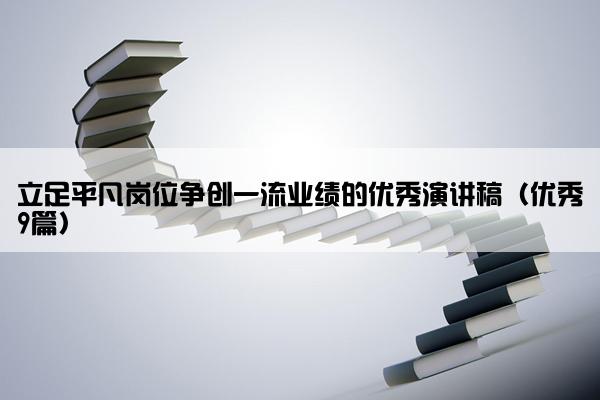 立足平凡岗位争创一流业绩的优秀演讲稿（优秀9篇）