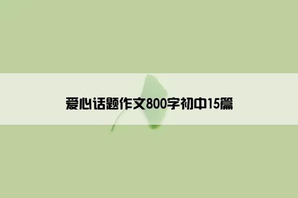 爱心话题作文800字初中15篇