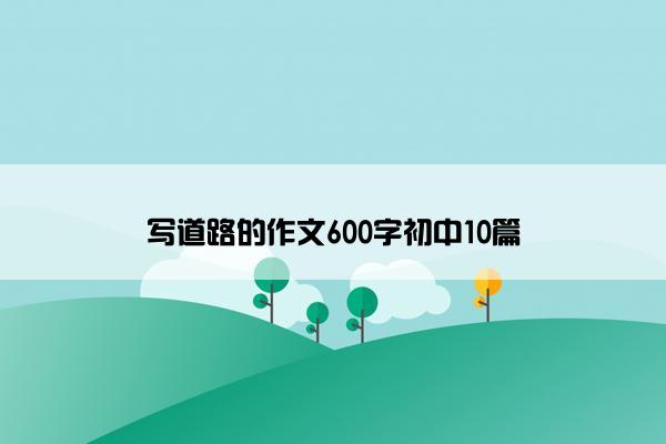 写道路的作文600字初中10篇