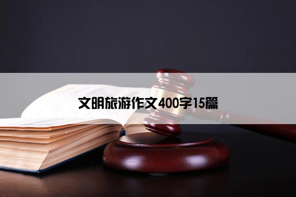 文明旅游作文400字15篇