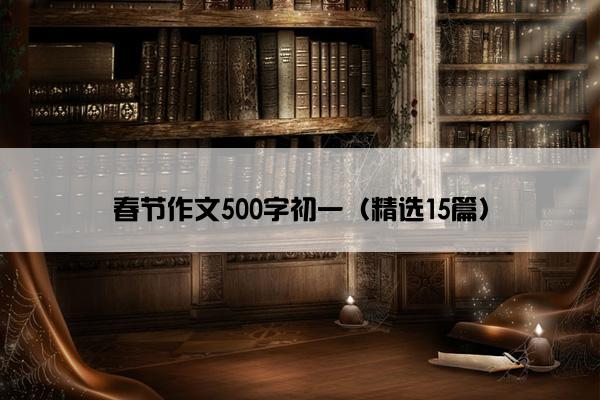 春节作文500字初一（精选15篇）