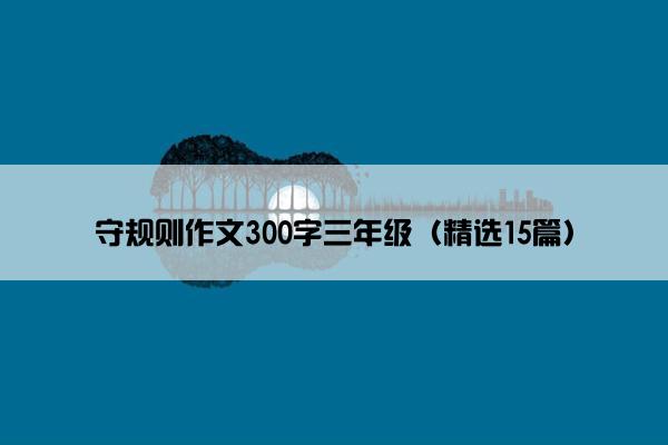 守规则作文300字三年级（精选15篇）