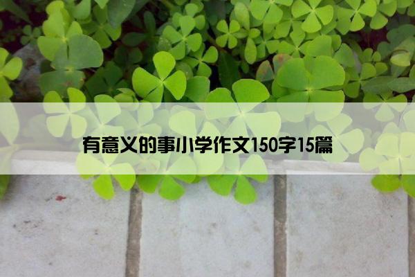 有意义的事小学作文150字15篇