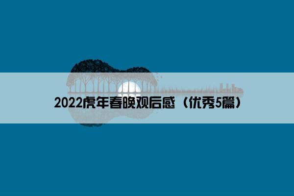 2022虎年春晚观后感（优秀5篇）