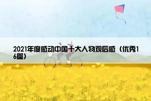 2021年度感动中国十大人物观后感（优秀16篇）