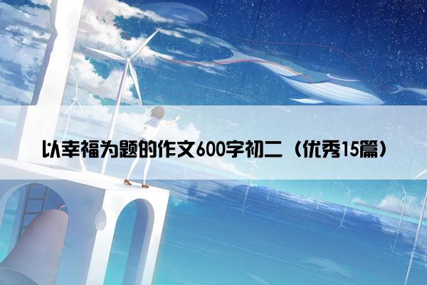 以幸福为题的作文600字初二（优秀15篇）