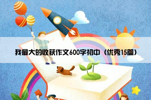 我最大的收获作文600字初中（优秀15篇）