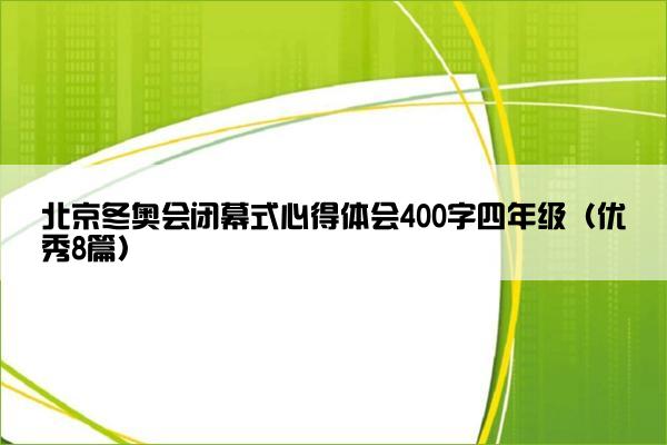 北京冬奥会闭幕式心得体会400字四年级（优秀8篇）