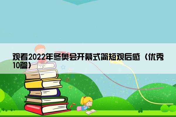 观看2022年冬奥会开幕式简短观后感（优秀10篇）