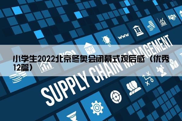 小学生2022北京冬奥会闭幕式观后感（优秀12篇）