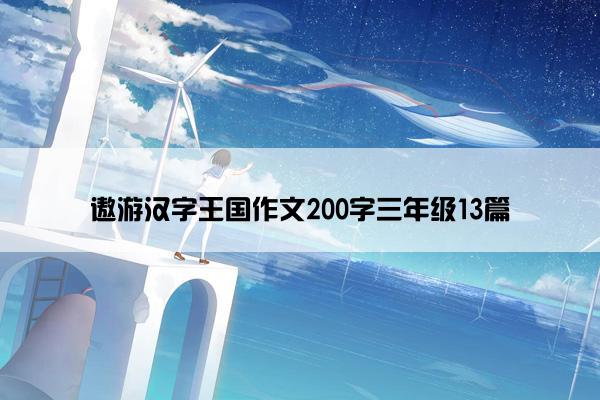 遨游汉字王国作文200字三年级13篇