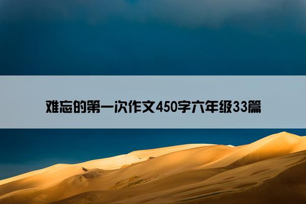 难忘的第一次作文450字六年级33篇