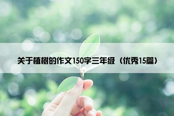 关于植树的作文150字三年级（优秀15篇）