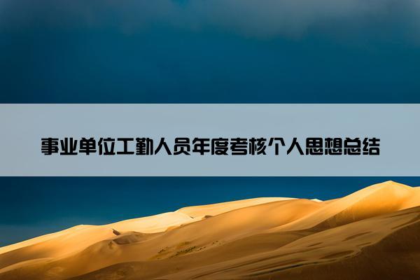 事业单位工勤人员年度考核个人思想总结