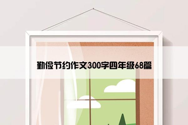 勤俭节约作文300字四年级68篇