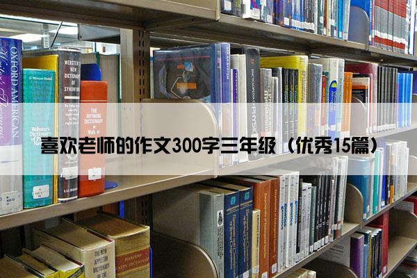 喜欢老师的作文300字三年级（优秀15篇）