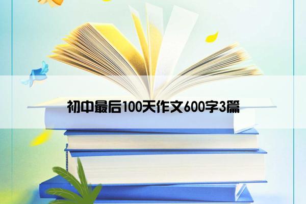 初中最后100天作文600字3篇