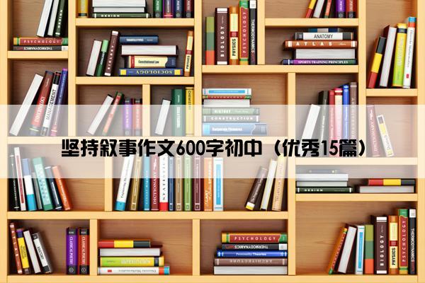 坚持叙事作文600字初中（优秀15篇）