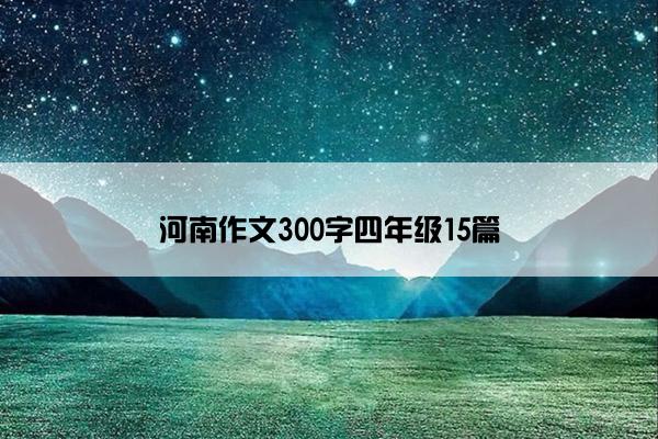 河南作文300字四年级15篇