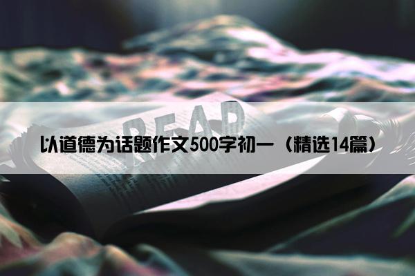 以道德为话题作文500字初一（精选14篇）