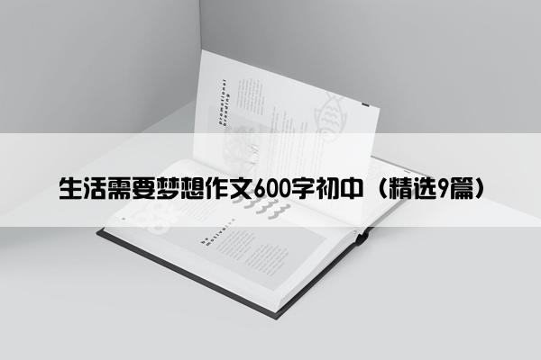 生活需要梦想作文600字初中（精选9篇）
