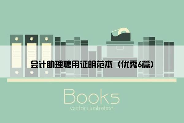 会计助理聘用证明范本（优秀6篇）