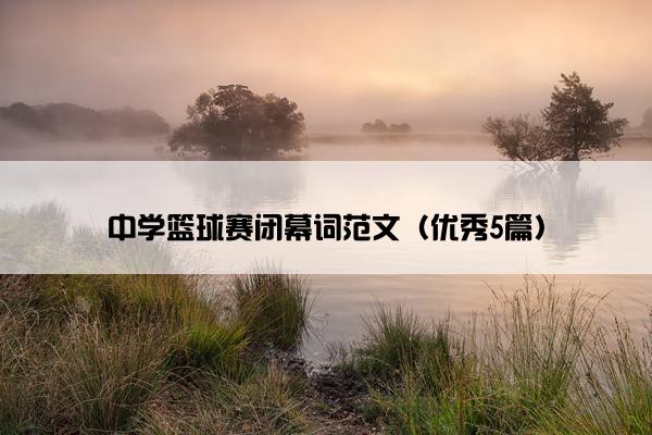 中学篮球赛闭幕词范文（优秀5篇）