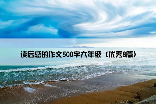 读后感的作文500字六年级（优秀8篇）