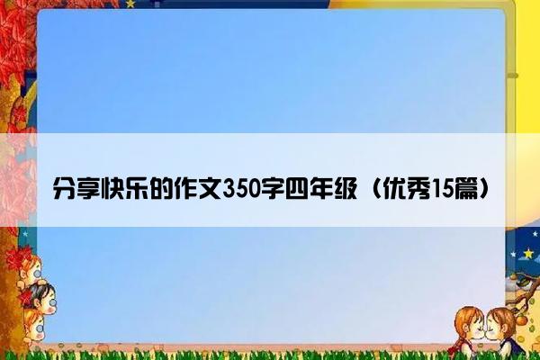 分享快乐的作文350字四年级（优秀15篇）