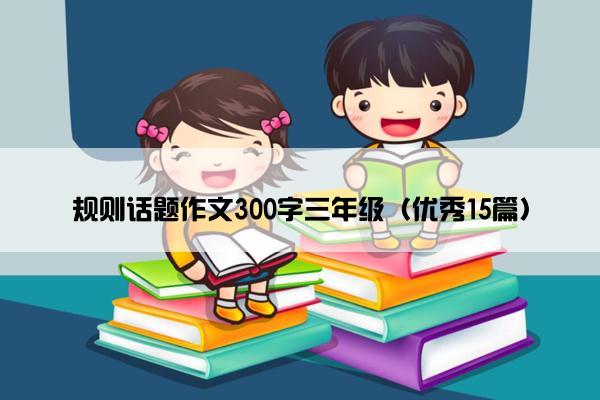 规则话题作文300字三年级（优秀15篇）