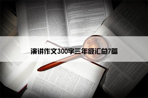 演讲作文300字三年级汇总7篇