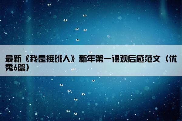 最新《我是接班人》新年第一课观后感范文（优秀6篇）