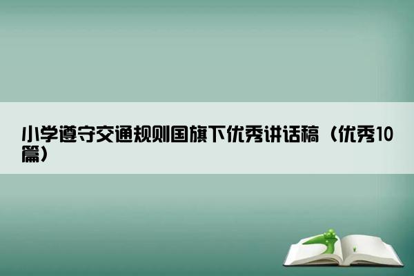 小学遵守交通规则国旗下优秀讲话稿（优秀10篇）