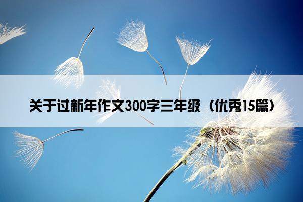 关于过新年作文300字三年级（优秀15篇）