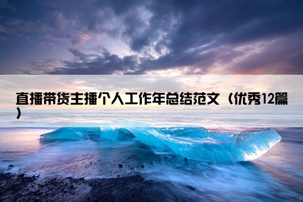直播带货主播个人工作年总结范文（优秀12篇）