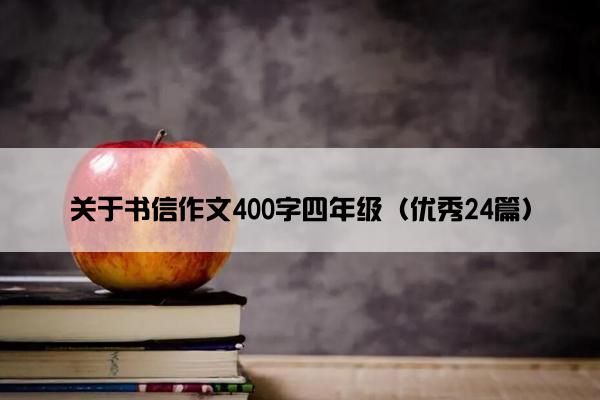 关于书信作文400字四年级（优秀24篇）