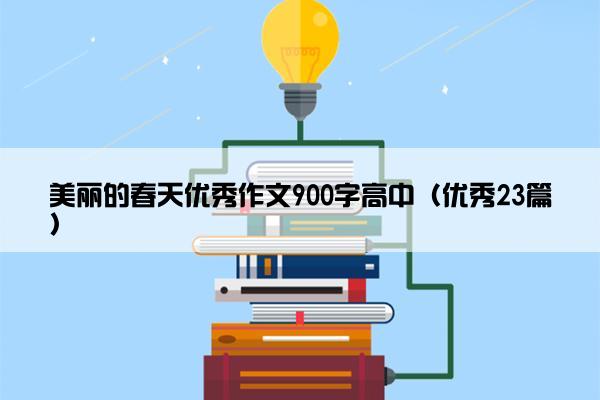 美丽的春天优秀作文900字高中（优秀23篇）