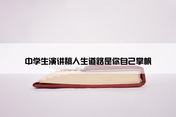 中学生演讲稿人生道路是你自己掌帆