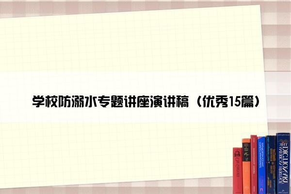学校防溺水专题讲座演讲稿（优秀15篇）