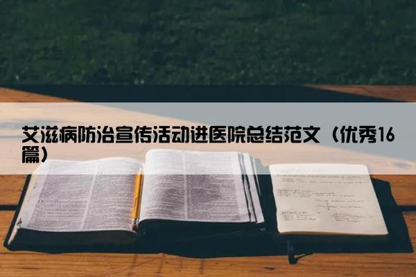 艾滋病防治宣传活动进医院总结范文（优秀16篇）