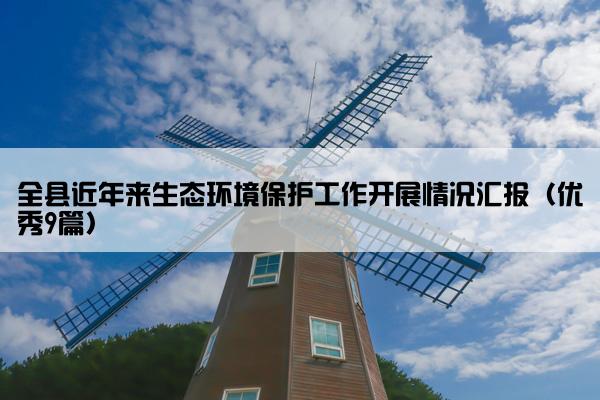 全县近年来生态环境保护工作开展情况汇报（优秀9篇）