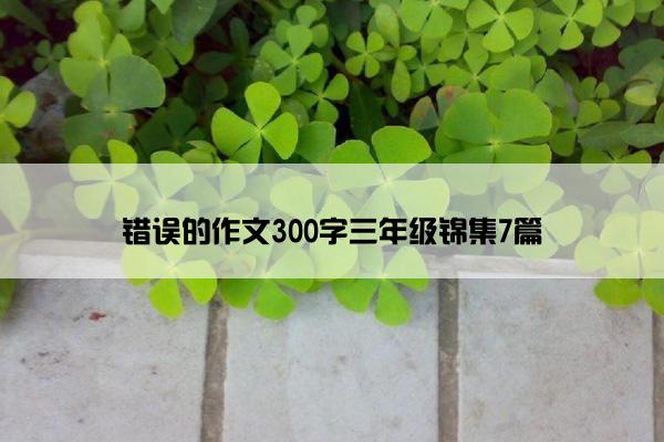 错误的作文300字三年级锦集7篇