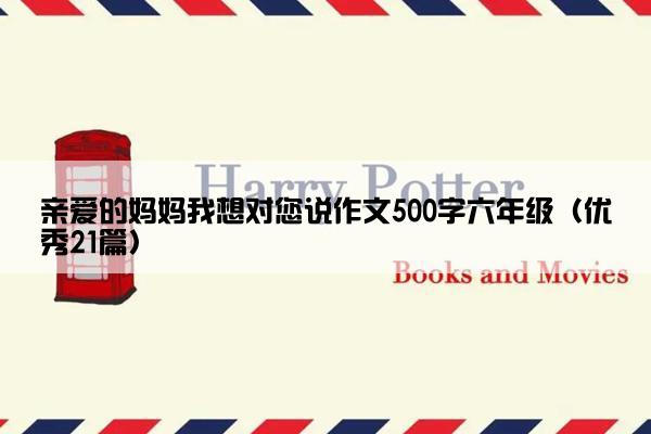 亲爱的妈妈我想对您说作文500字六年级（优秀21篇）