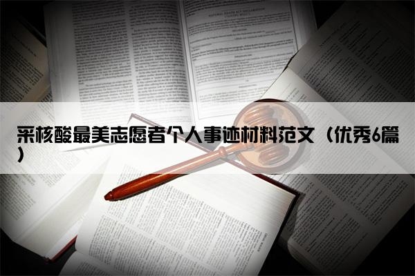 采核酸最美志愿者个人事迹材料范文（优秀6篇）