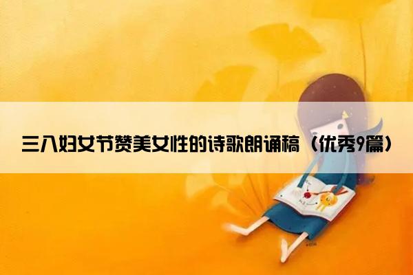 三八妇女节赞美女性的诗歌朗诵稿（优秀9篇）